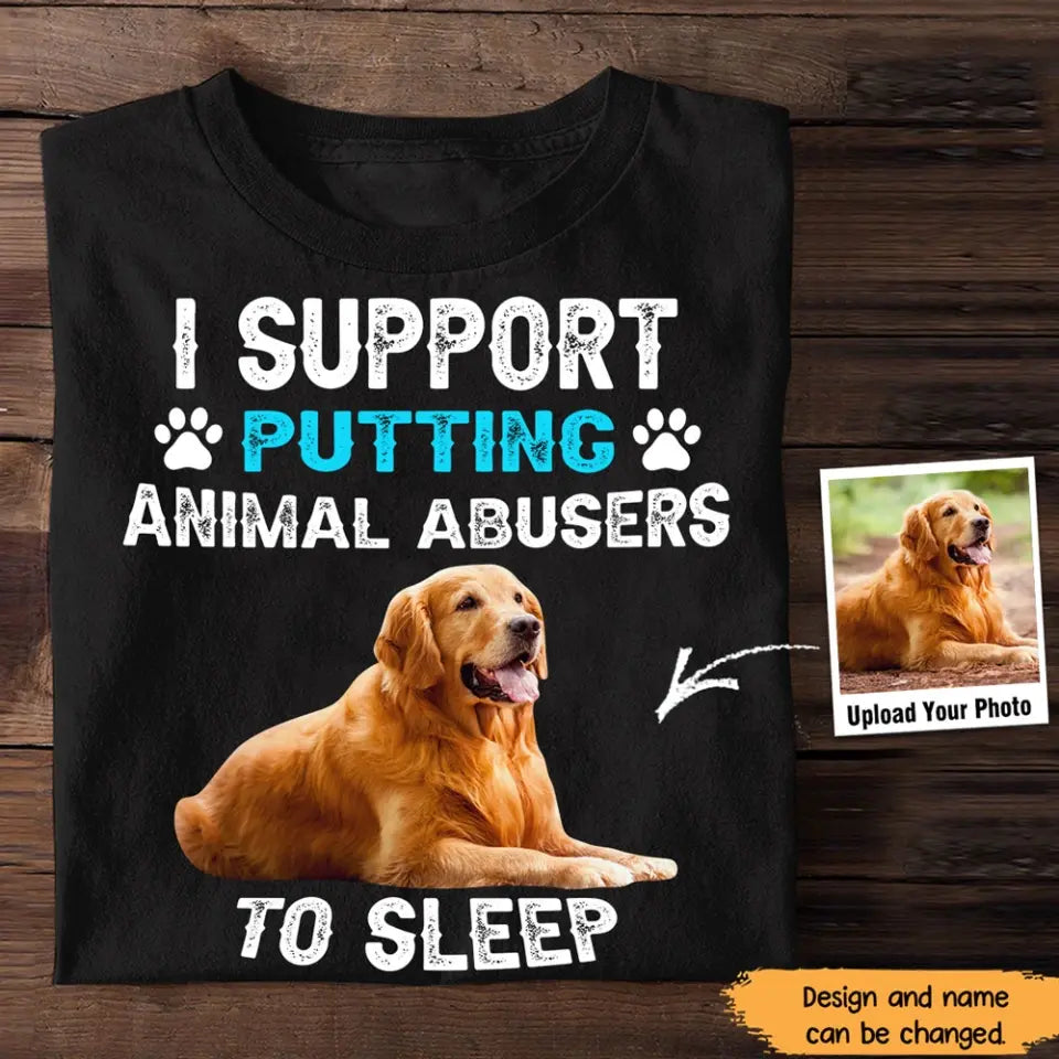 Personalized Upload Your Dog Photo I Support Putting Animal Abusers To Sleep T-shirt Printed HN23920