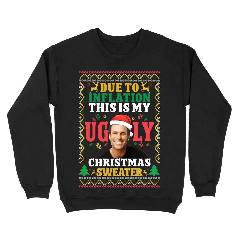 Personalized Upload Your Photo Due To Inflation This Is My Ugly Sweater Christmas Gift Sweatshirt Printed NMTVQ23922