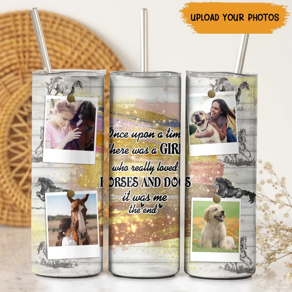 Personalized Upload Your Photo Once Upon A Time Here Was A Girl Who Really Loved Horses And Dogs It Was Me The End Horse Lovers Dog Lovers Skinny Tumbler Printed KVH23945