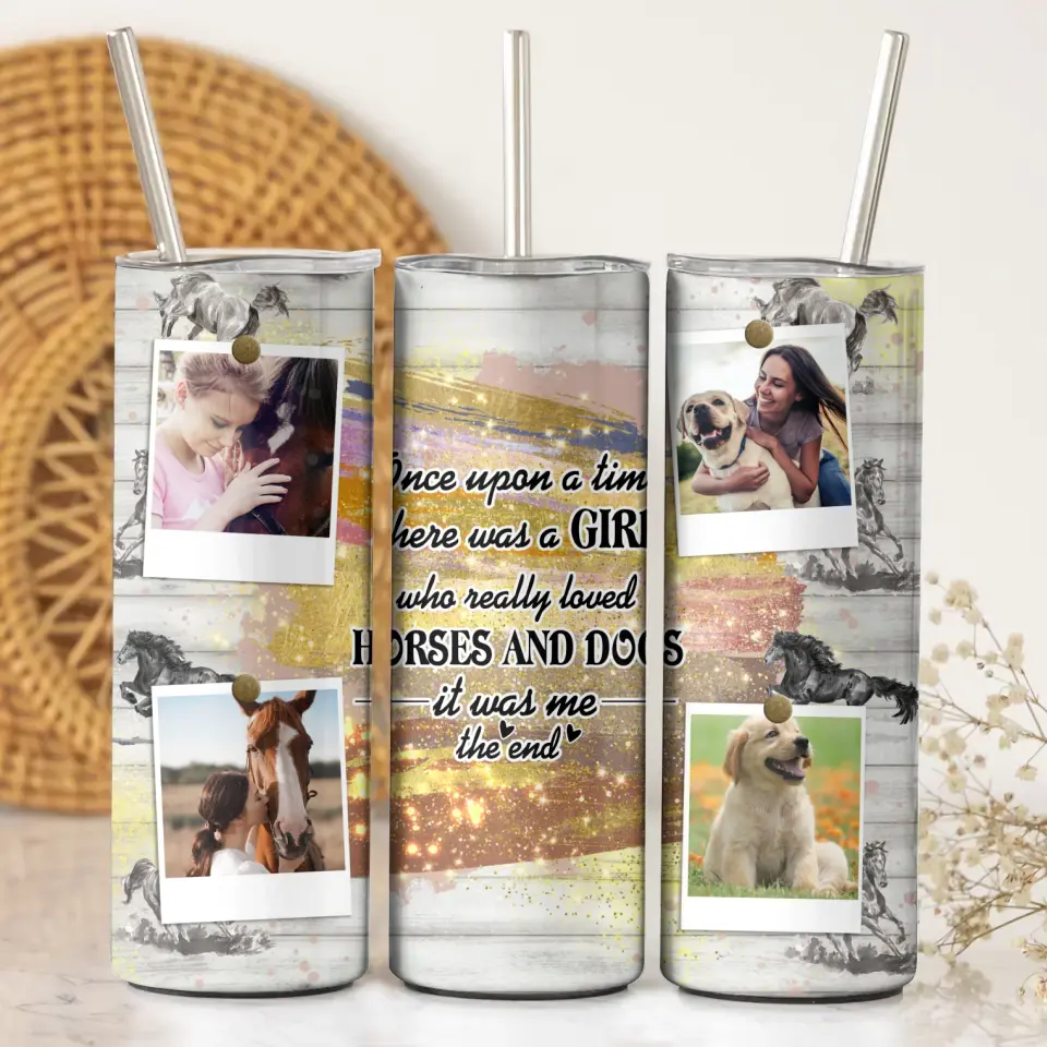 Personalized Upload Your Photo Once Upon A Time Here Was A Girl Who Really Loved Horses And Dogs It Was Me The End Horse Lovers Dog Lovers Skinny Tumbler Printed KVH23945