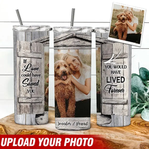 Personalized Upload Your Photo If You  Love Could Have Saved You You Would Have Lived Forever Dog Lover Skinny Tumbler Printed LDMVQ23962