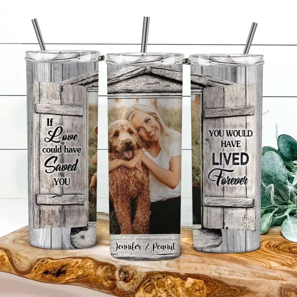 Personalized Upload Your Photo If You  Love Could Have Saved You You Would Have Lived Forever Dog Lover Skinny Tumbler Printed LDMVQ23962