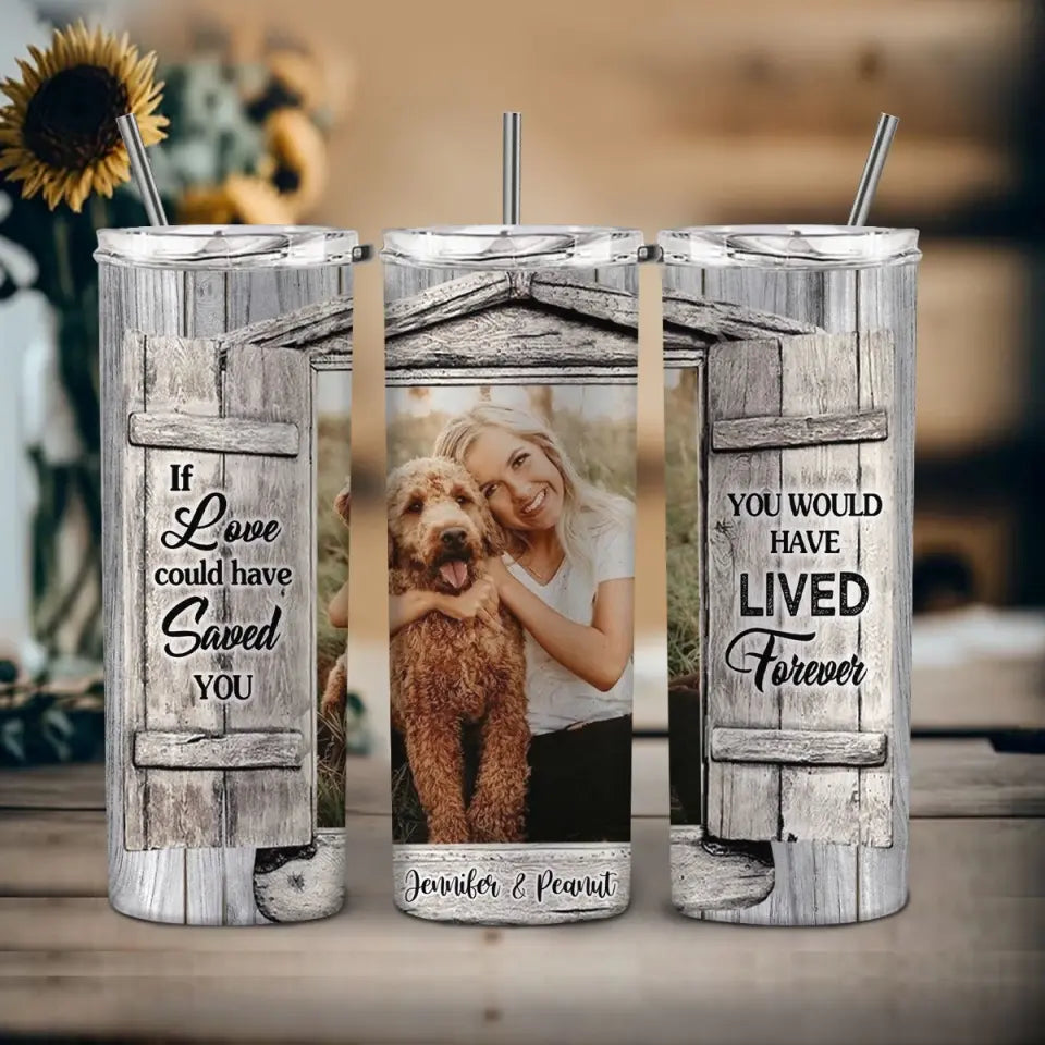 Personalized Upload Your Photo If You  Love Could Have Saved You You Would Have Lived Forever Dog Lover Skinny Tumbler Printed LDMVQ23962