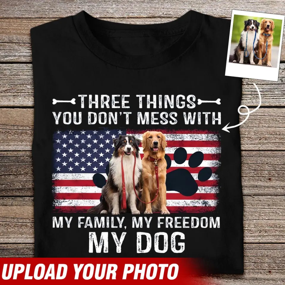 Personalized Upload Your Dog Photo Three Things You Don't Mess With My Family My Freedom My Dog T-shirt Printed QTVQ241837