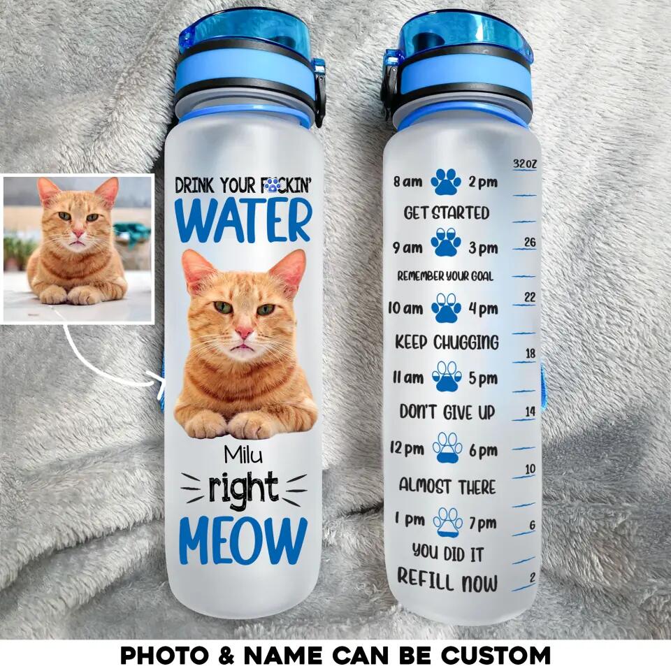 Personalized Upload Your Cat Photo Drink Your Fucking Water Right Meow Water Tracker Bottle Printed 23MAR-HQ31