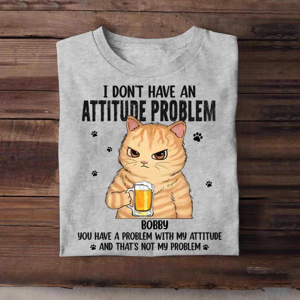 Personalized I Don't Have An Attitude Problem You Have A Problem With My Attitude Cat Lovers Tshirt Printed QTDT0304