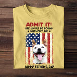 Personalized Upload Your Dog Photo Admit It Life Would Be Boring Without Me US Flag T-shirt Printed THPN1805