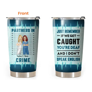 Personalized Partners In Crime Just Remember If We Get Caught You're Deaf And I Don't Speak English Gift For Nurse Tumbler Printed HTHPN1406