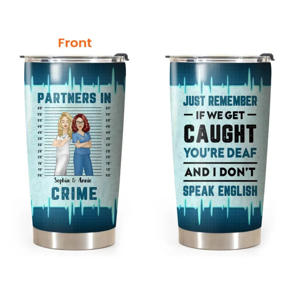 Personalized Partners In Crime Just Remember If We Get Caught You're Deaf And I Don't Speak English Gift For Nurse Tumbler Printed HTHPN1406